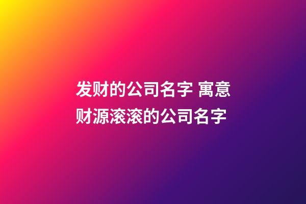 发财的公司名字 寓意财源滚滚的公司名字-第1张-公司起名-玄机派